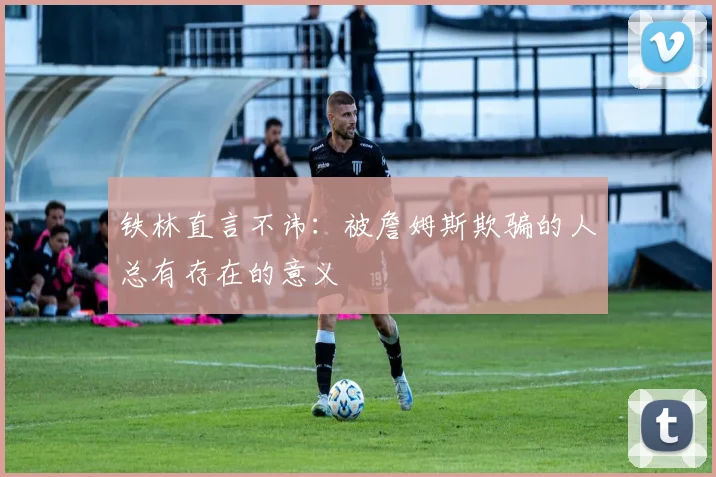 铁林直言不讳：被詹姆斯欺骗的人总有存在的意义