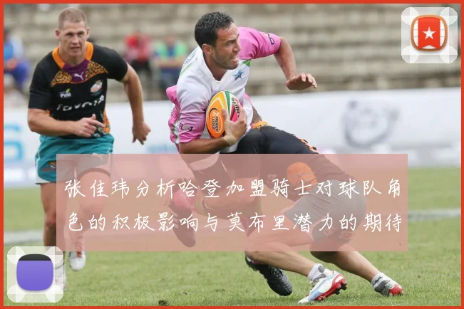 张佳玮分析哈登加盟骑士对球队角色的积极影响与莫布里潜力的期待