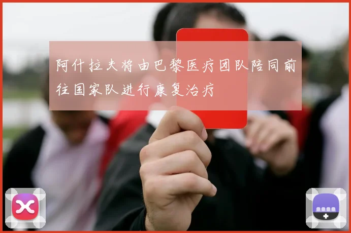 阿什拉夫将由巴黎医疗团队陪同前往国家队进行康复治疗