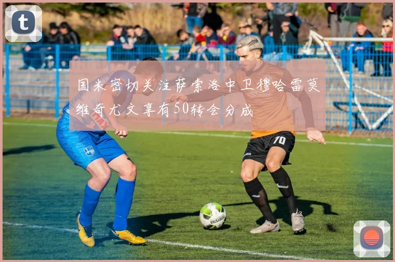 国米密切关注萨索洛中卫穆哈雷莫维奇尤文享有50转会分成