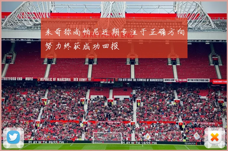 米奇称尚帕尼近期专注于正确方向努力终获成功回报