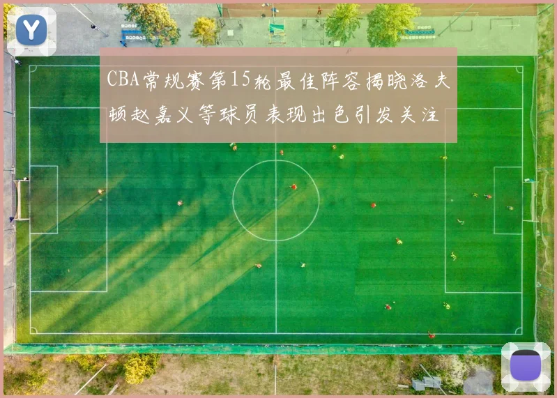 CBA常规赛第15轮最佳阵容揭晓洛夫顿赵嘉义等球员表现出色引发关注