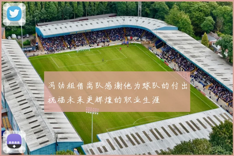 冯劲租借离队感谢他为球队的付出祝福未来更辉煌的职业生涯