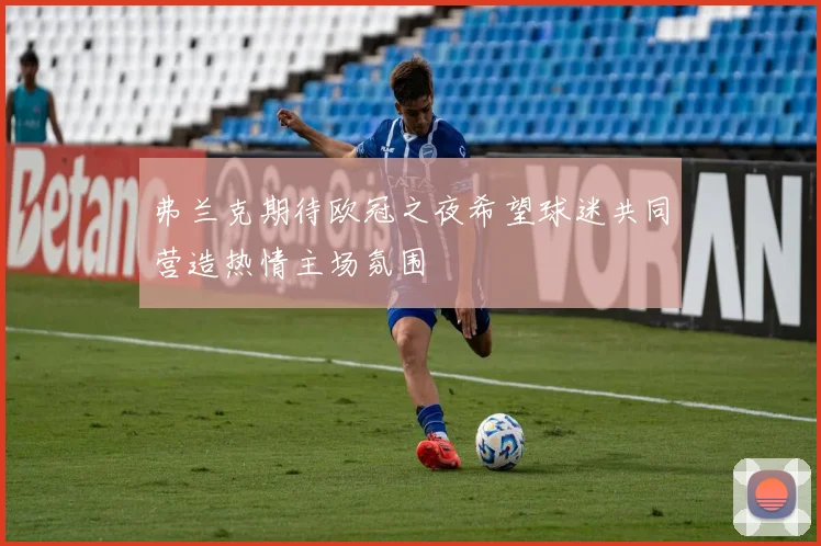 弗兰克期待欧冠之夜希望球迷共同营造热情主场氛围
