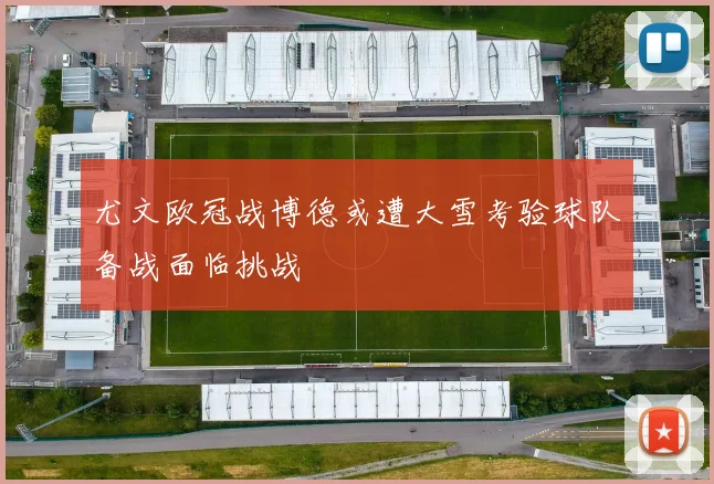 尤文欧冠战博德或遭大雪考验球队备战面临挑战