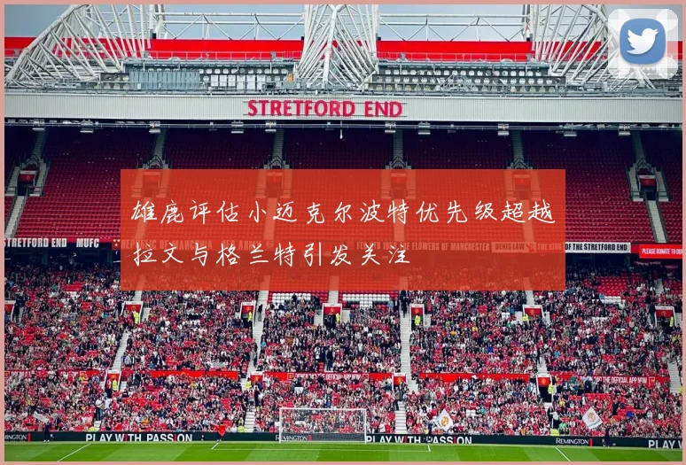 雄鹿评估小迈克尔波特优先级超越拉文与格兰特引发关注