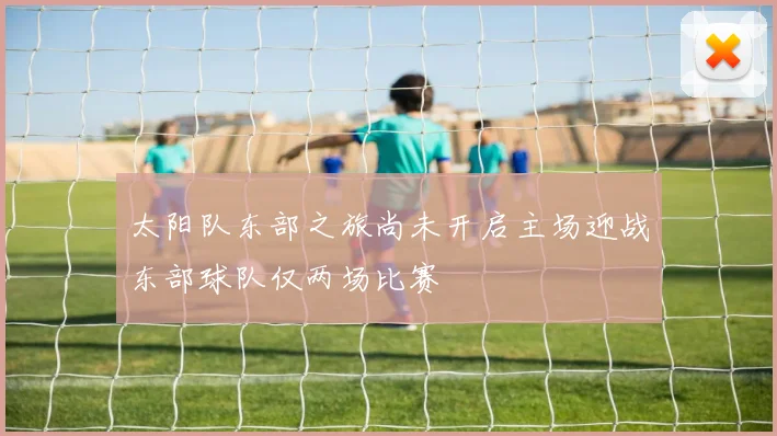 太阳队东部之旅尚未开启主场迎战东部球队仅两场比赛