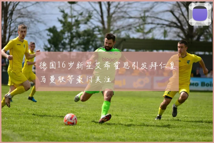 德国16岁新星艾希霍恩引发拜仁皇马曼联等豪门关注