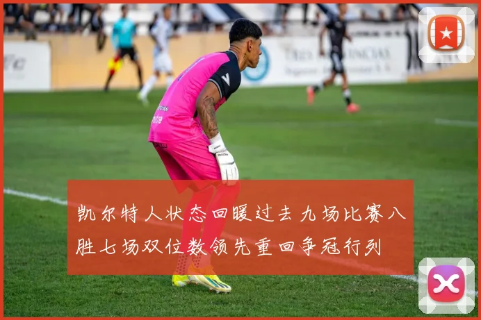凯尔特人状态回暖过去九场比赛八胜七场双位数领先重回争冠行列