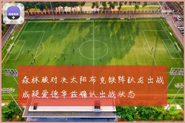 森林狼对决太阳布克缺阵狄龙出战成疑爱德华兹确认出战状态