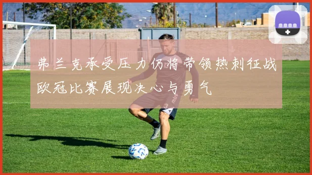 弗兰克承受压力仍将带领热刺征战欧冠比赛展现决心与勇气